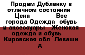 Продам Дубленку в отличном состоянии › Цена ­ 15 000 - Все города Одежда, обувь и аксессуары » Женская одежда и обувь   . Кировская обл.,Леваши д.